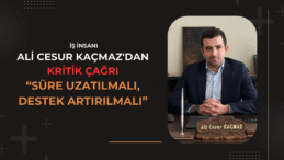 Ali Cesur Kaçmaz’dan Kritik Çağrı: “Süre Uzatılmalı, Destek Artırılmalı”