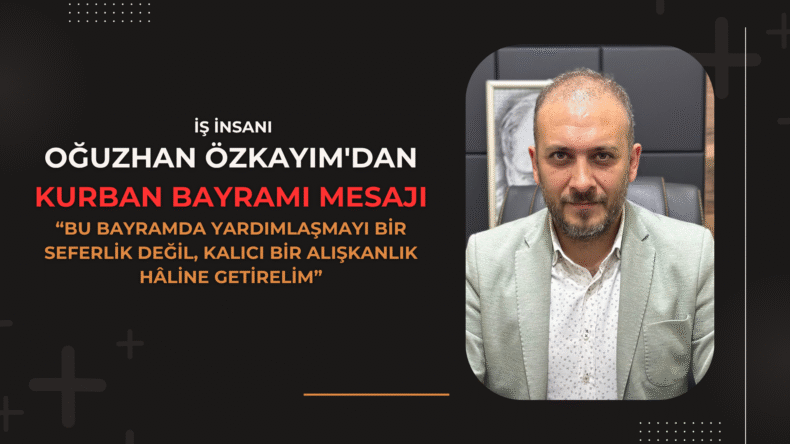 Oğuzhan Özkayım: “Kurban Bayramı, Paylaşmanın En Güzel Vaktidir”