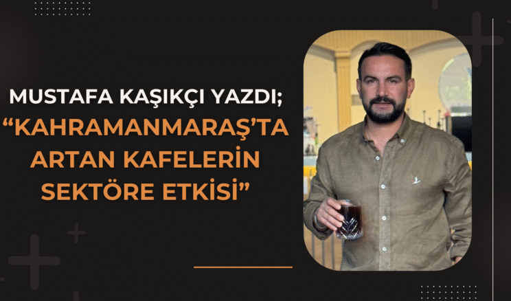 Kahramanmaraş’ta Artan Kafelerin Sektöre Etkisi