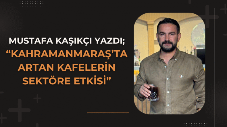 Kahramanmaraş’ta Artan Kafelerin Sektöre Etkisi