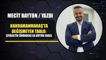 KAHRAMANMARAŞ’TA DEĞİŞMEYEN TABLO: SİYASETİN ÖNÜNDEKİ EN BÜYÜK ENGEL
