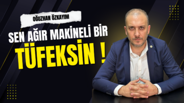 “Sen Ağır Makineli Bir Tüfeksin!”